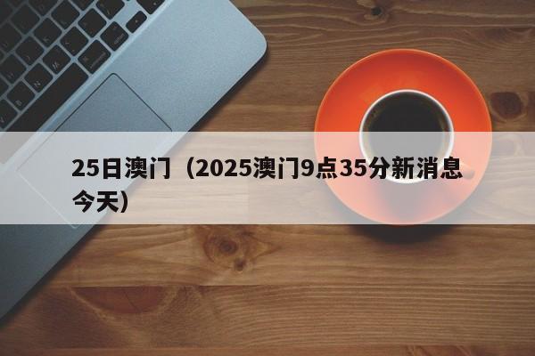 25日澳门(2025澳门9点35分新消息今天)